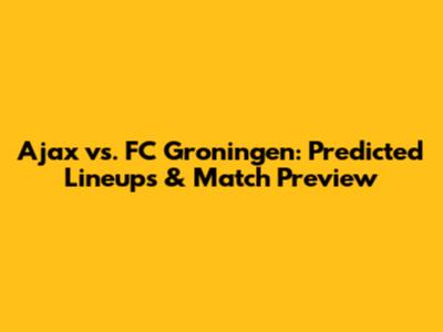 Ajax vs. FC Groningen: Predicted Lineups & Match Preview