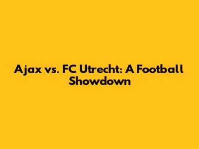 Ajax vs. FC Utrecht: A Football Showdown