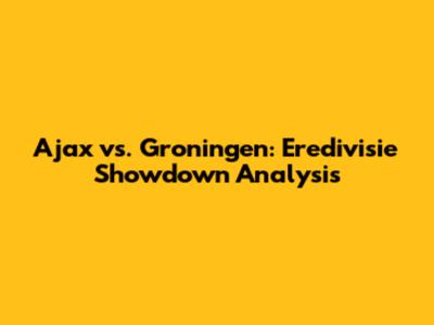 Ajax vs. Groningen: Eredivisie Showdown Analysis
