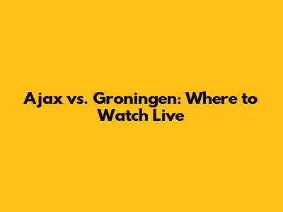Ajax vs. Groningen: Where to Watch Live