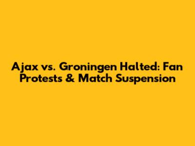 Ajax vs. Groningen Halted: Fan Protests & Match Suspension