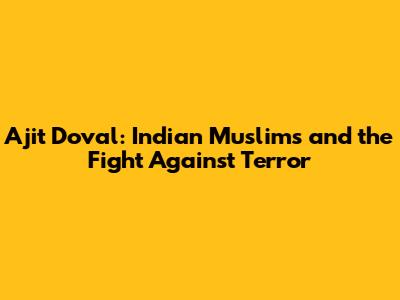 Ajit Doval: Indian Muslims and the Fight Against Terror
