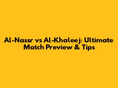 Al-Nassr vs Al-Khaleej: Ultimate Match Preview & Tips