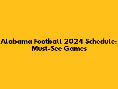 Alabama Football 2024 Schedule: Must-See Games