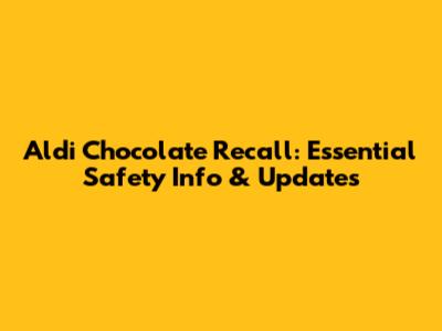 Aldi Chocolate Recall: Essential Safety Info & Updates
