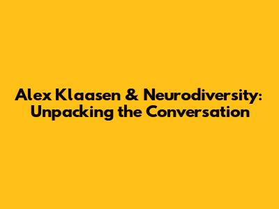 Alex Klaasen & Neurodiversity: Unpacking the Conversation