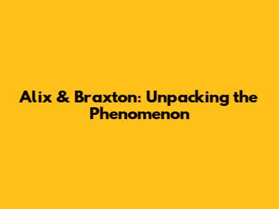 Alix & Braxton: Unpacking the Phenomenon