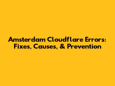 Amsterdam Cloudflare Errors: Fixes, Causes, & Prevention