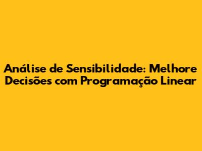 Análise de Sensibilidade: Melhore Decisões com Programação Linear