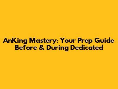 AnKing Mastery: Your Prep Guide Before & During Dedicated