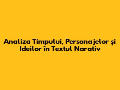 Analiza Timpului, Personajelor și Ideilor în Textul Narativ