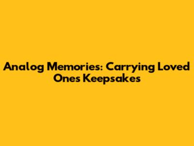 Analog Memories: Carrying Loved Ones' Keepsakes