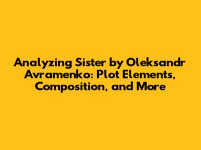 Analyzing "Sister" by Oleksandr Avramenko: Plot Elements, Composition, and More