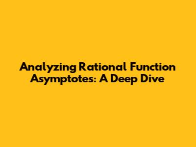 Analyzing Rational Function Asymptotes: A Deep Dive
