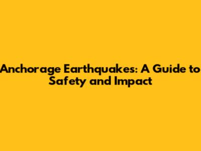 Anchorage Earthquakes: A Guide to Safety and Impact