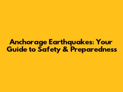 Anchorage Earthquakes: Your Guide to Safety & Preparedness