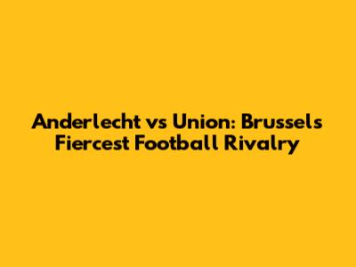 Anderlecht vs Union: Brussels' Fiercest Football Rivalry