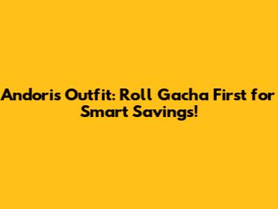 Andoris Outfit: Roll Gacha First for Smart Savings!