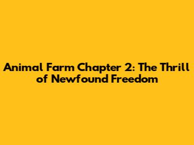 Animal Farm Chapter 2: The Thrill of Newfound Freedom