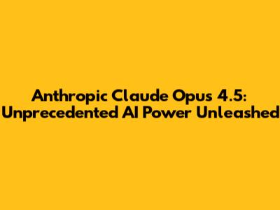Anthropic Claude Opus 4.5: Unprecedented AI Power Unleashed