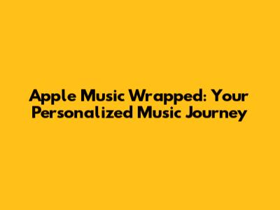 Apple Music Wrapped: Your Personalized Music Journey