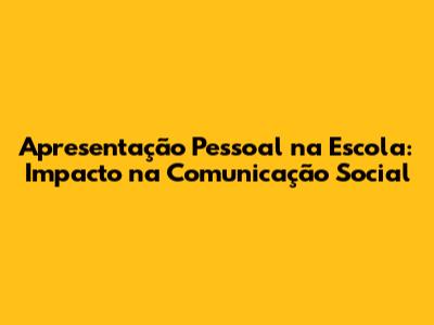 Apresentação Pessoal na Escola: Impacto na Comunicação Social