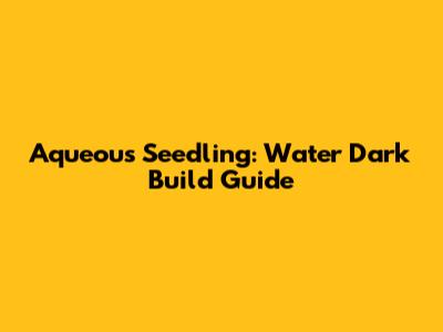 Aqueous Seedling: Water Dark Build Guide