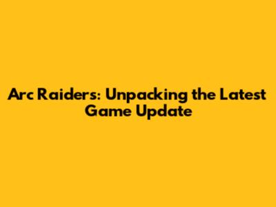 Arc Raiders: Unpacking the Latest Game Update