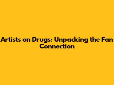 Artists on Drugs: Unpacking the Fan Connection