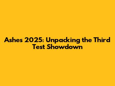 Ashes 2025: Unpacking the Third Test Showdown