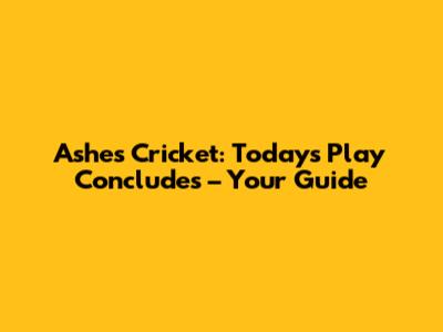 Ashes Cricket: Today's Play Concludes – Your Guide