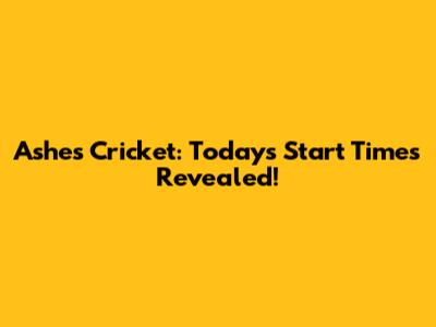 Ashes Cricket: Today's Start Times Revealed!