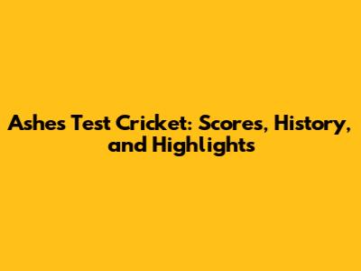 Ashes Test Cricket: Scores, History, and Highlights