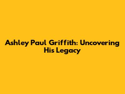 Ashley Paul Griffith: Uncovering His Legacy