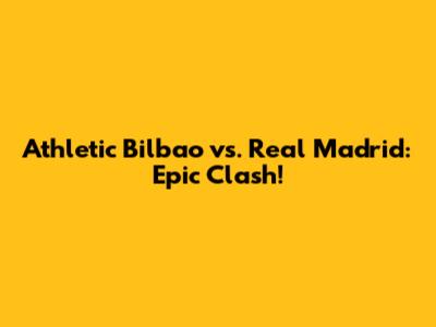 Athletic Bilbao vs. Real Madrid: Epic Clash!