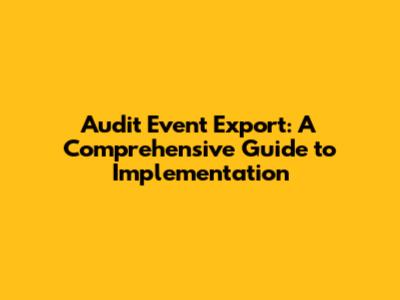 Audit Event Export: A Comprehensive Guide to Implementation
