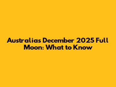 Australia's December 2025 Full Moon: What to Know