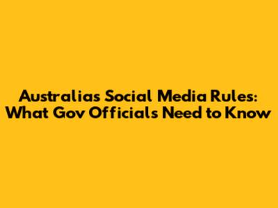 Australia's Social Media Rules: What Gov Officials Need to Know