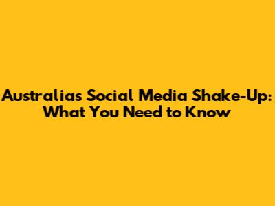 Australia's Social Media Shake-Up: What You Need to Know
