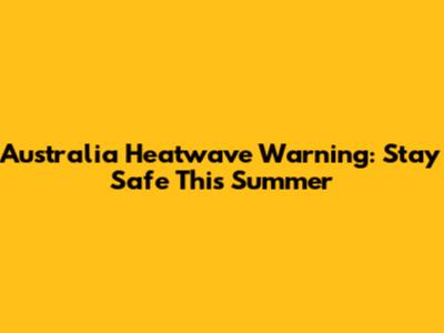 Australia Heatwave Warning: Stay Safe This Summer