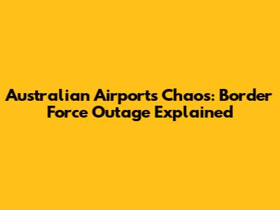 Australian Airports Chaos: Border Force Outage Explained