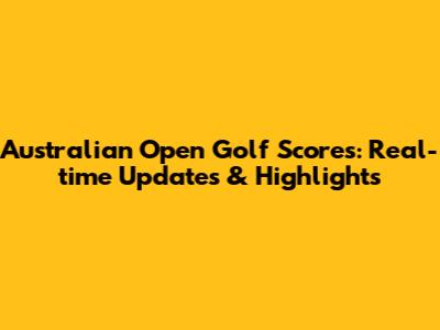 Australian Open Golf Scores: Real-time Updates & Highlights