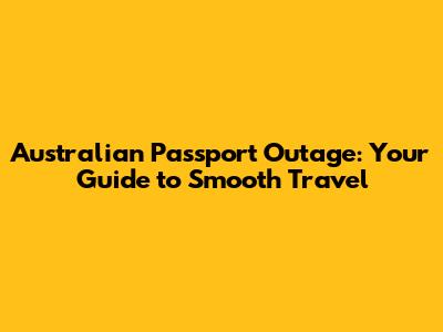 Australian Passport Outage: Your Guide to Smooth Travel