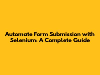 Automate Form Submission with Selenium: A Complete Guide