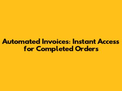 Automated Invoices: Instant Access for Completed Orders