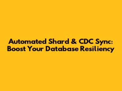 Automated Shard & CDC Sync: Boost Your Database Resiliency