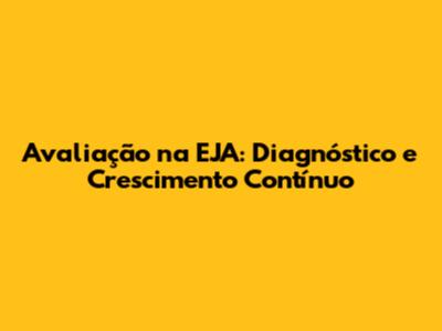 Avaliação na EJA: Diagnóstico e Crescimento Contínuo