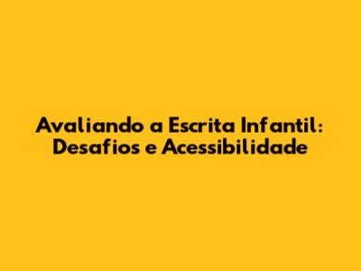 Avaliando a Escrita Infantil: Desafios e Acessibilidade