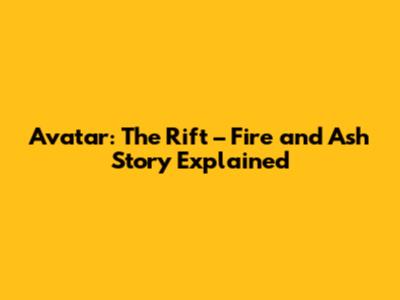 Avatar: The Rift – Fire and Ash Story Explained
