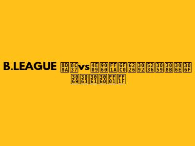 B.LEAGUE 越谷vs三遠：激戦を制するのはどっちだ！？